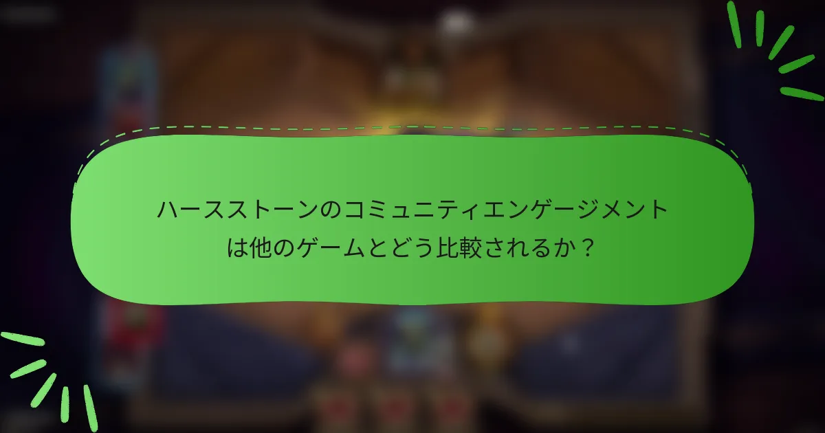 ハースストーンのコミュニティエンゲージメントは他のゲームとどう比較されるか？
