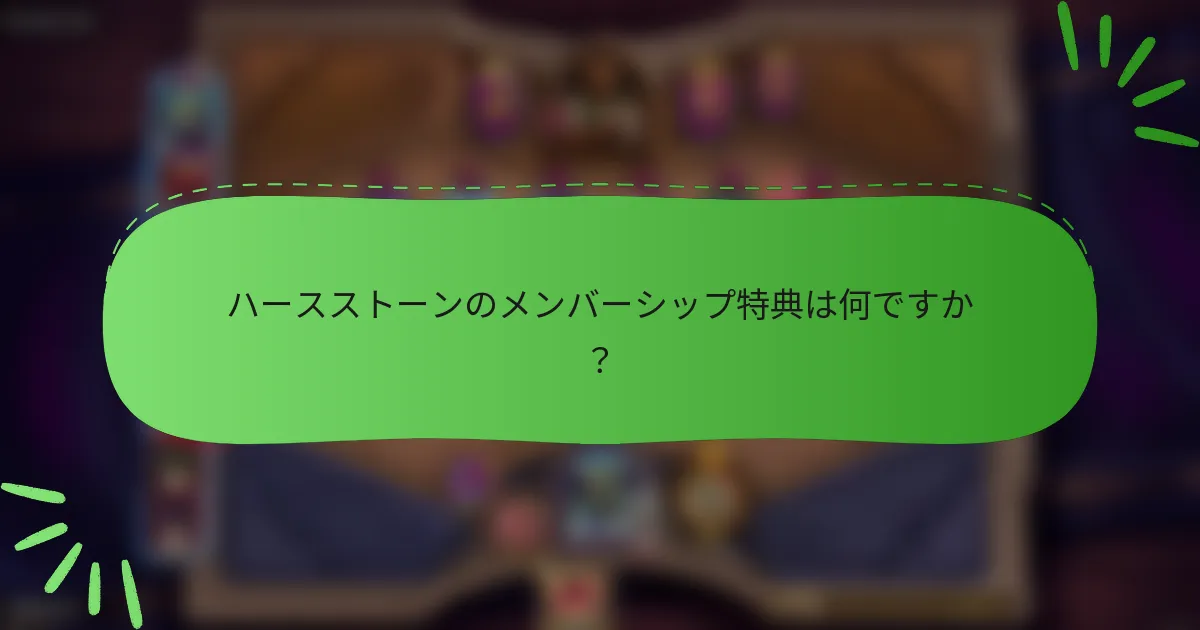 ハースストーンのメンバーシップ特典は何ですか？