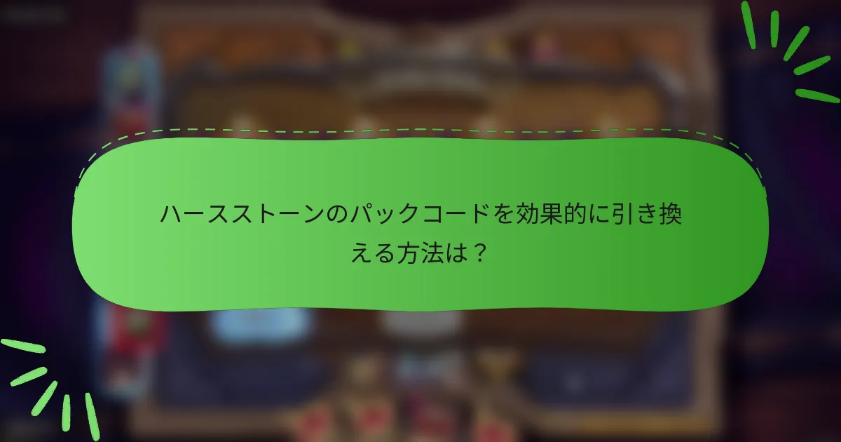 ハースストーンのパックコードを効果的に引き換える方法は?