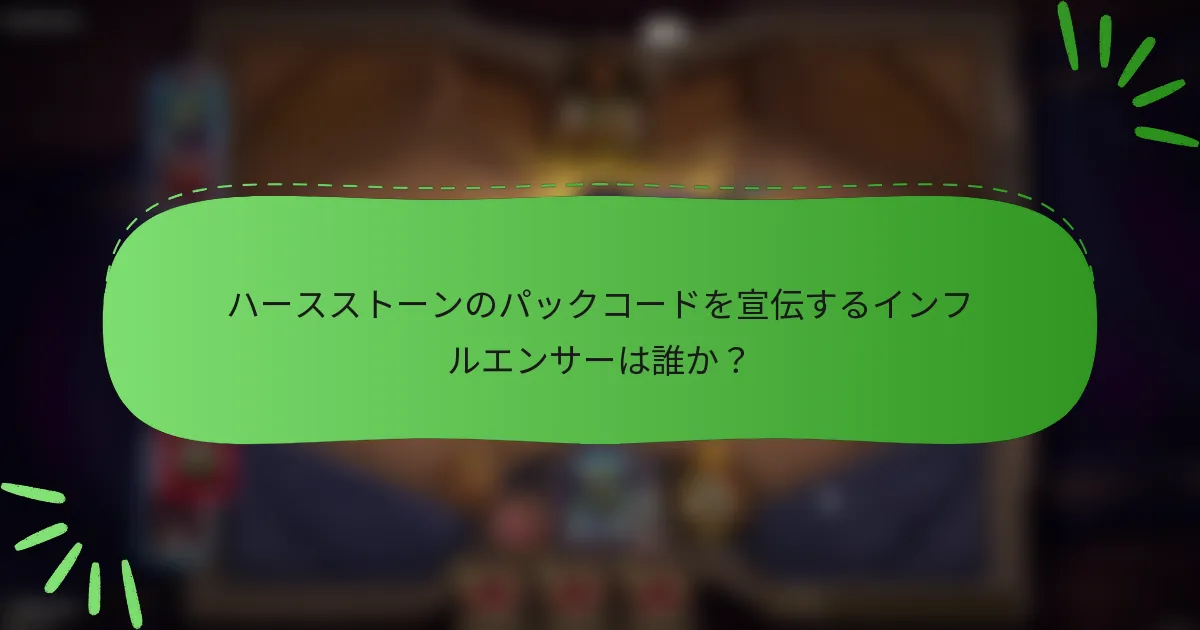 ハースストーンのパックコードを宣伝するインフルエンサーは誰か？