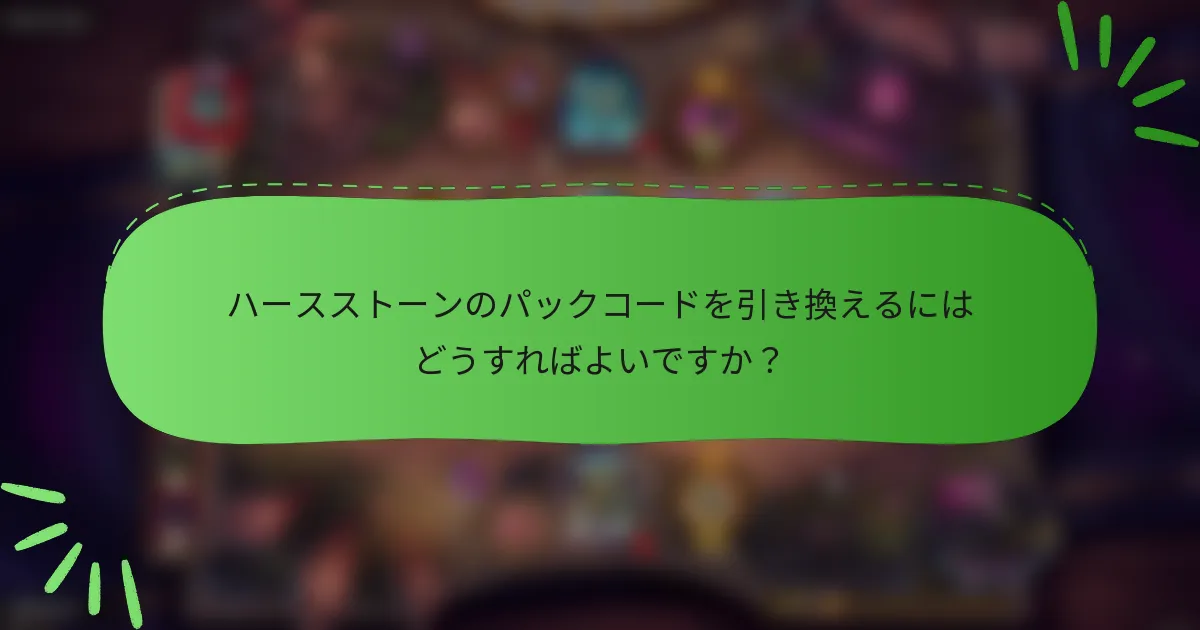 ハースストーンのパックコードを引き換えるにはどうすればよいですか?