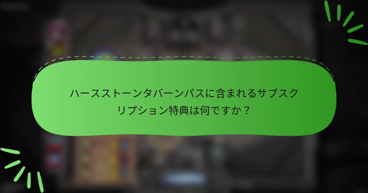 ハースストーンタバーンパスに含まれるサブスクリプション特典は何ですか？