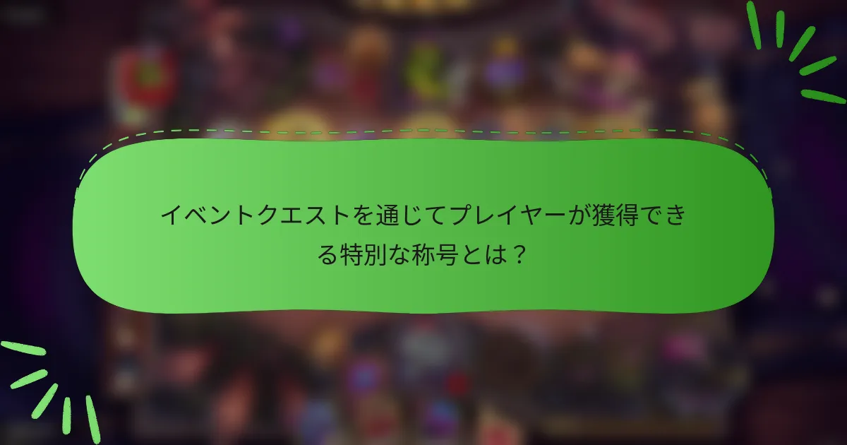 イベントクエストを通じてプレイヤーが獲得できる特別な称号とは？