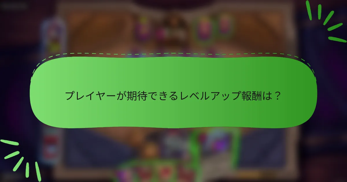 プレイヤーが期待できるレベルアップ報酬は？