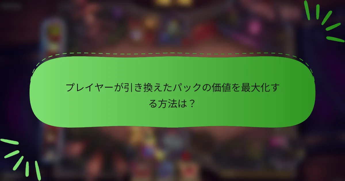 プレイヤーが引き換えたパックの価値を最大化する方法は？