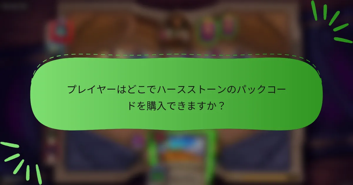 プレイヤーはどこでハースストーンのパックコードを購入できますか？
