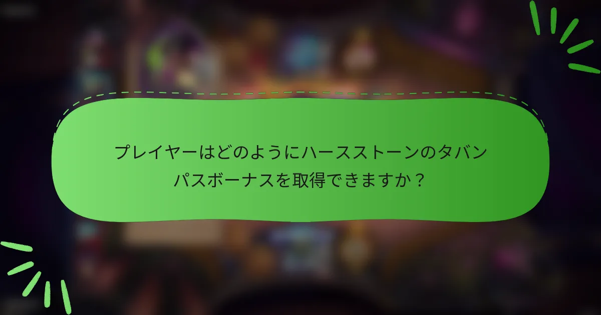 プレイヤーはどのようにハースストーンのタバンパスボーナスを取得できますか？