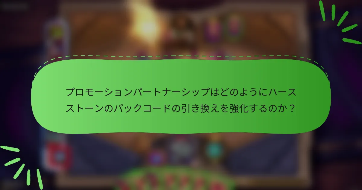 プロモーションパートナーシップはどのようにハースストーンのパックコードの引き換えを強化するのか？